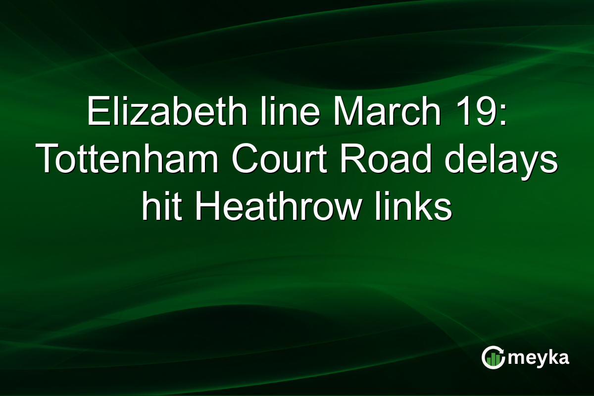 Elizabeth line March 19: Tottenham Court Road delays hit Heathrow links