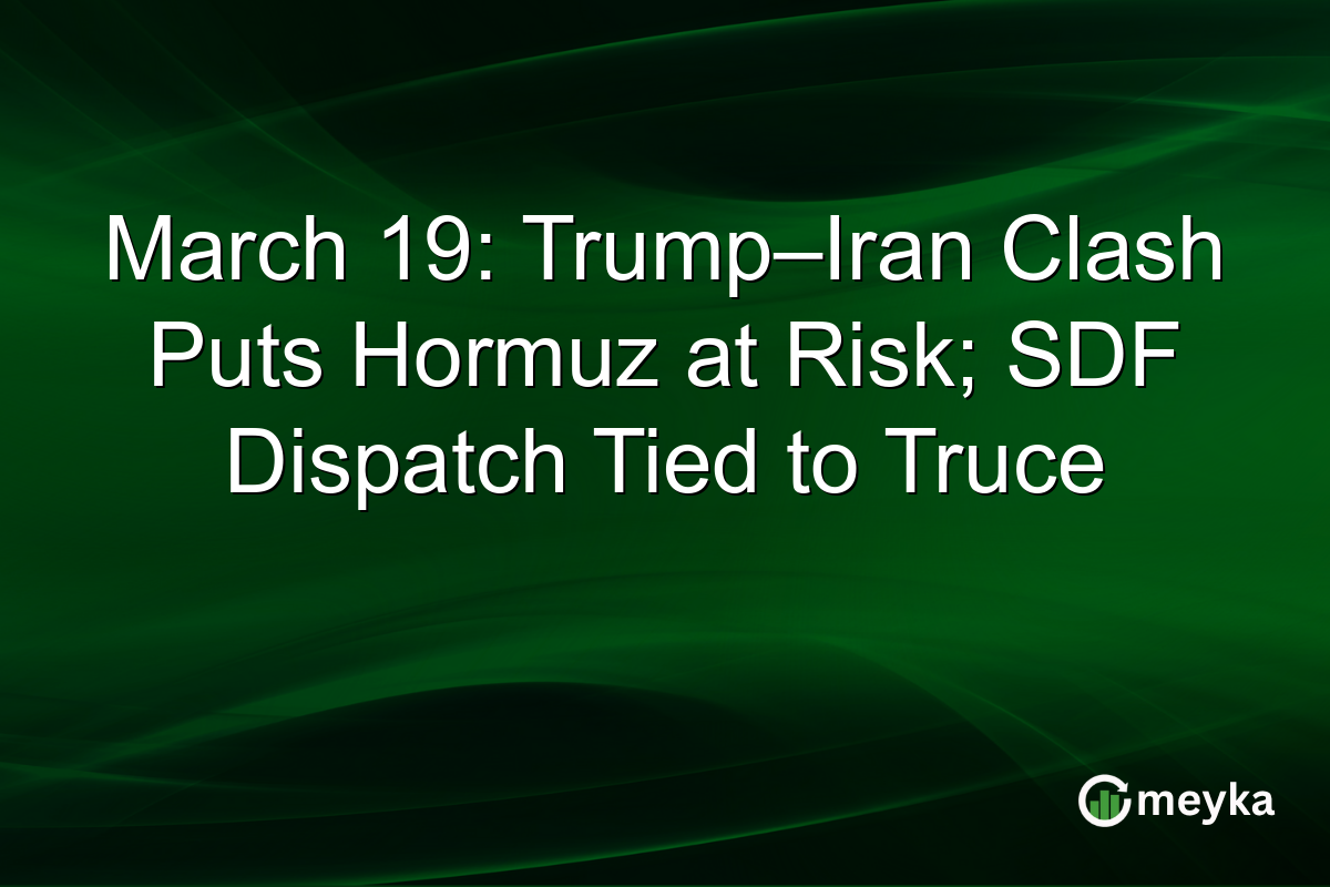 March 19: Trump–Iran Clash Puts Hormuz at Risk; SDF Dispatch Tied to Truce