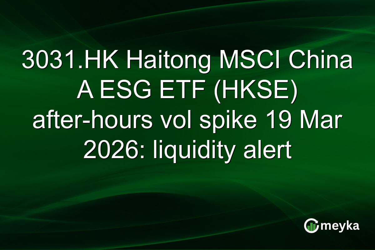 3031.HK Haitong MSCI China A ESG ETF (HKSE) after-hours vol spike 19 Mar 2026: liquidity alert