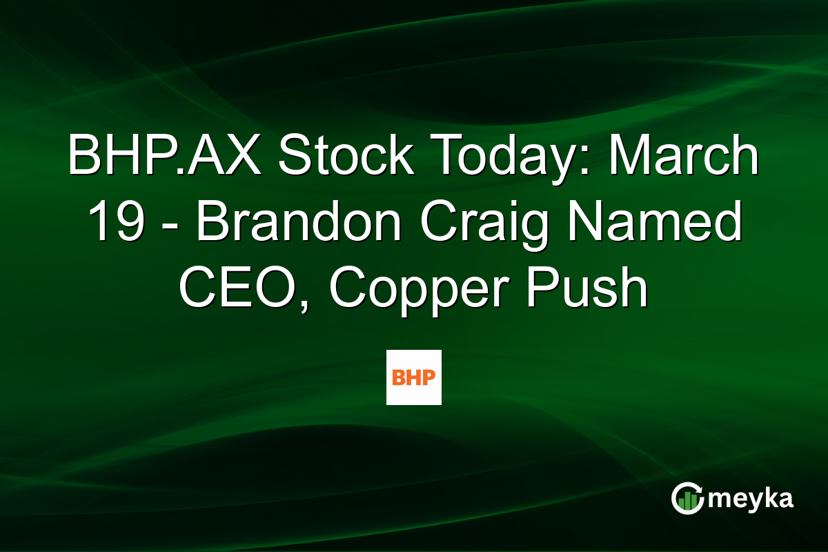 BHP.AX Stock Today: March 19 – Brandon Craig Named CEO, Copper Push