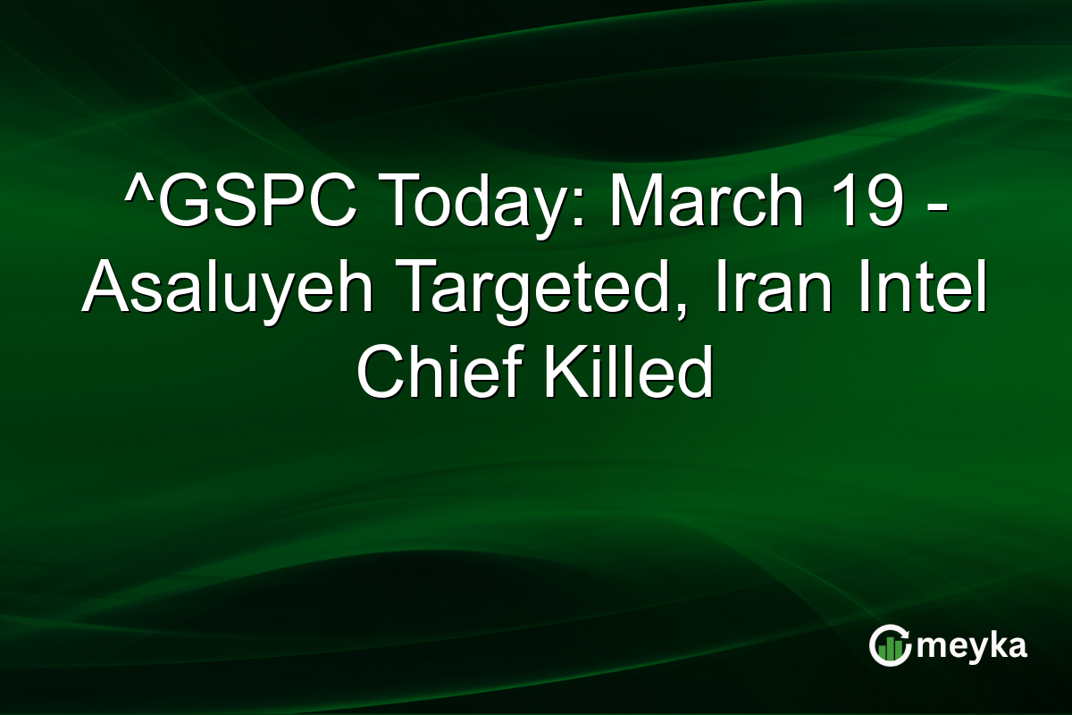 ^GSPC Today: March 19 – Asaluyeh Targeted, Iran Intel Chief Killed