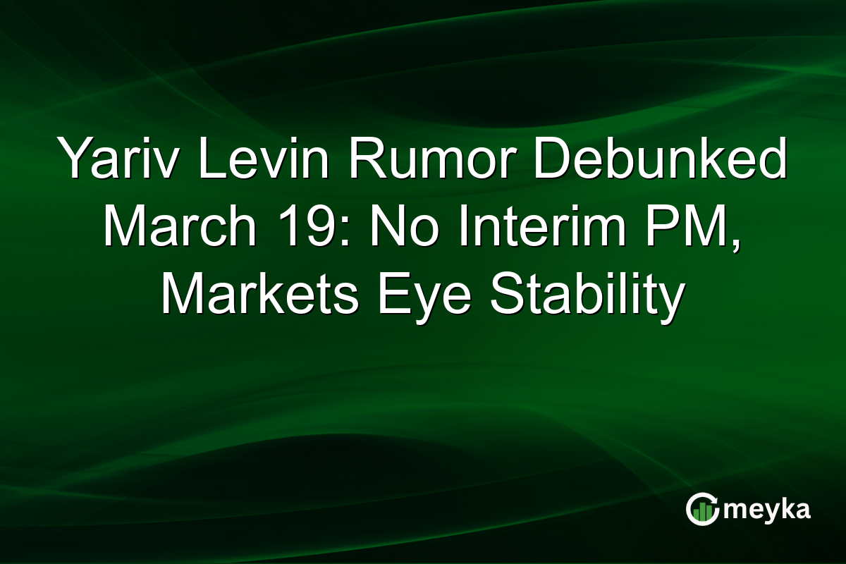 Yariv Levin Rumor Debunked March 19: No Interim PM, Markets Eye Stability