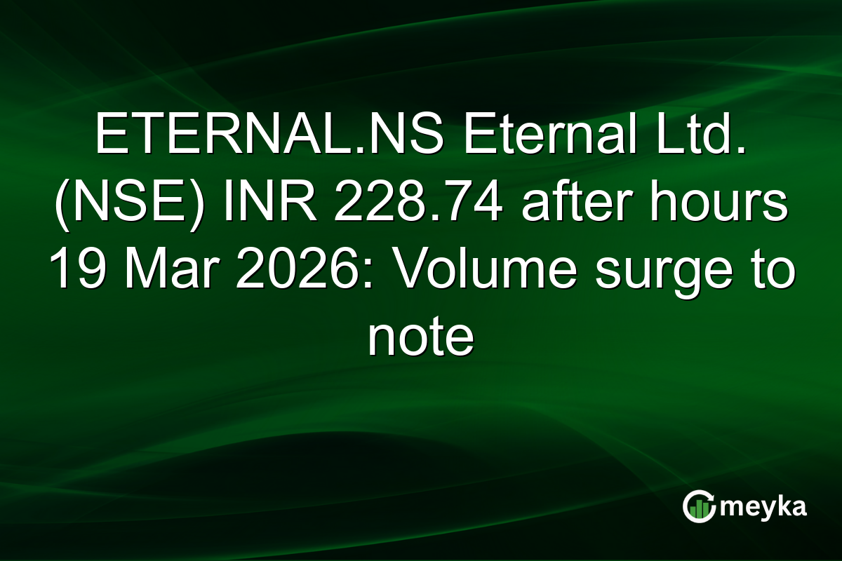 ETERNAL.NS Eternal Ltd. (NSE) INR 228.74 after hours 19 Mar 2026: Volume surge to note