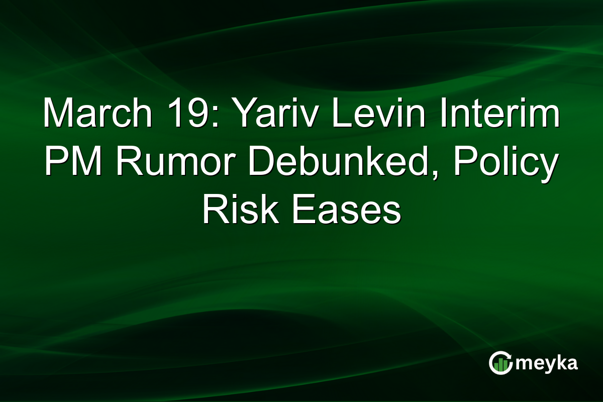 March 19: Yariv Levin Interim PM Rumor Debunked, Policy Risk Eases