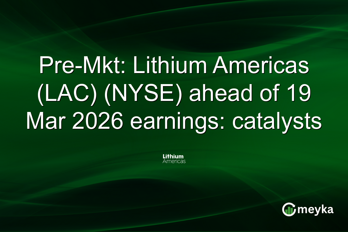 Pre-Mkt: Lithium Americas (LAC) (NYSE) ahead of 19 Mar 2026 earnings: catalysts