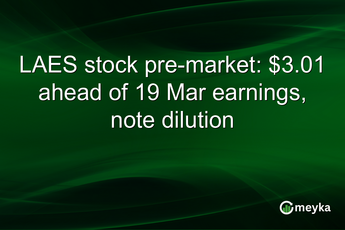 LAES stock pre-market: $3.01 ahead of 19 Mar earnings, note dilution