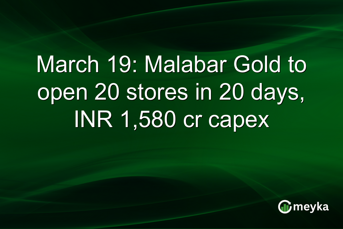March 19: Malabar Gold to open 20 stores in 20 days, INR 1,580 cr capex