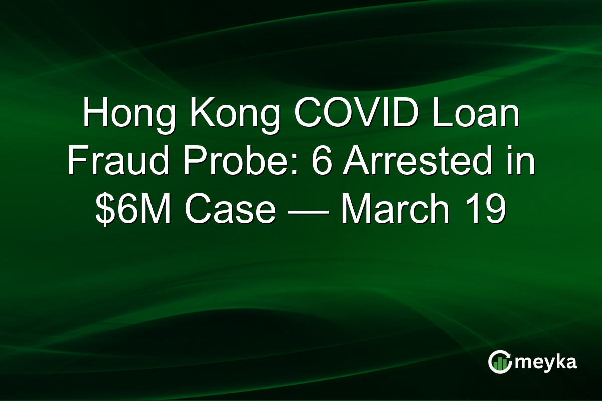 Hong Kong COVID Loan Fraud Probe: 6 Arrested in $6M Case — March 19