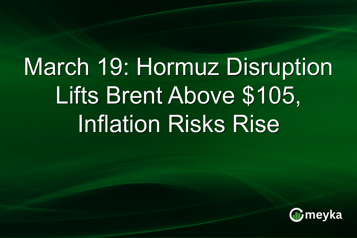 March 19: Hormuz Disruption Lifts Brent Above $105, Inflation Risks Rise