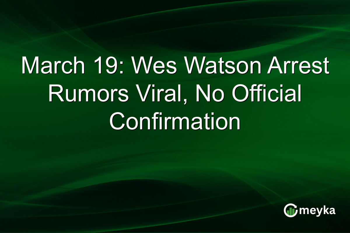 March 19: Wes Watson Arrest Rumors Viral, No Official Confirmation