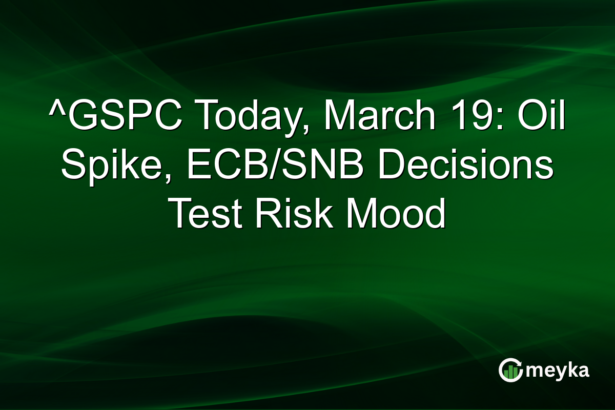 ^GSPC Today, March 19: Oil Spike, ECB/SNB Decisions Test Risk Mood