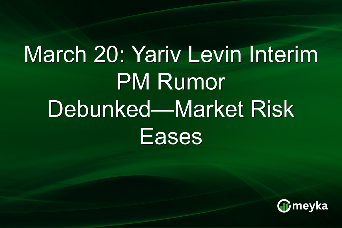 March 20: Yariv Levin Interim PM Rumor Debunked—Market Risk Eases