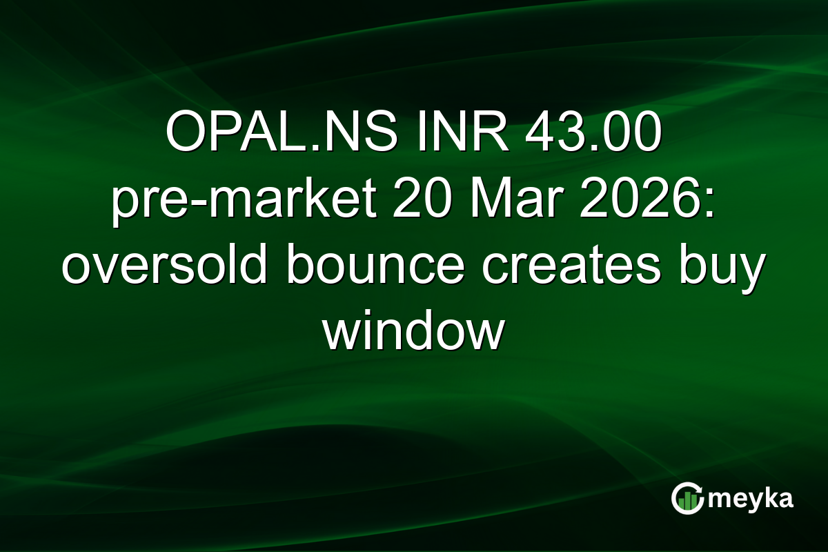 OPAL.NS INR 43.00 pre-market 20 Mar 2026: oversold bounce creates buy window