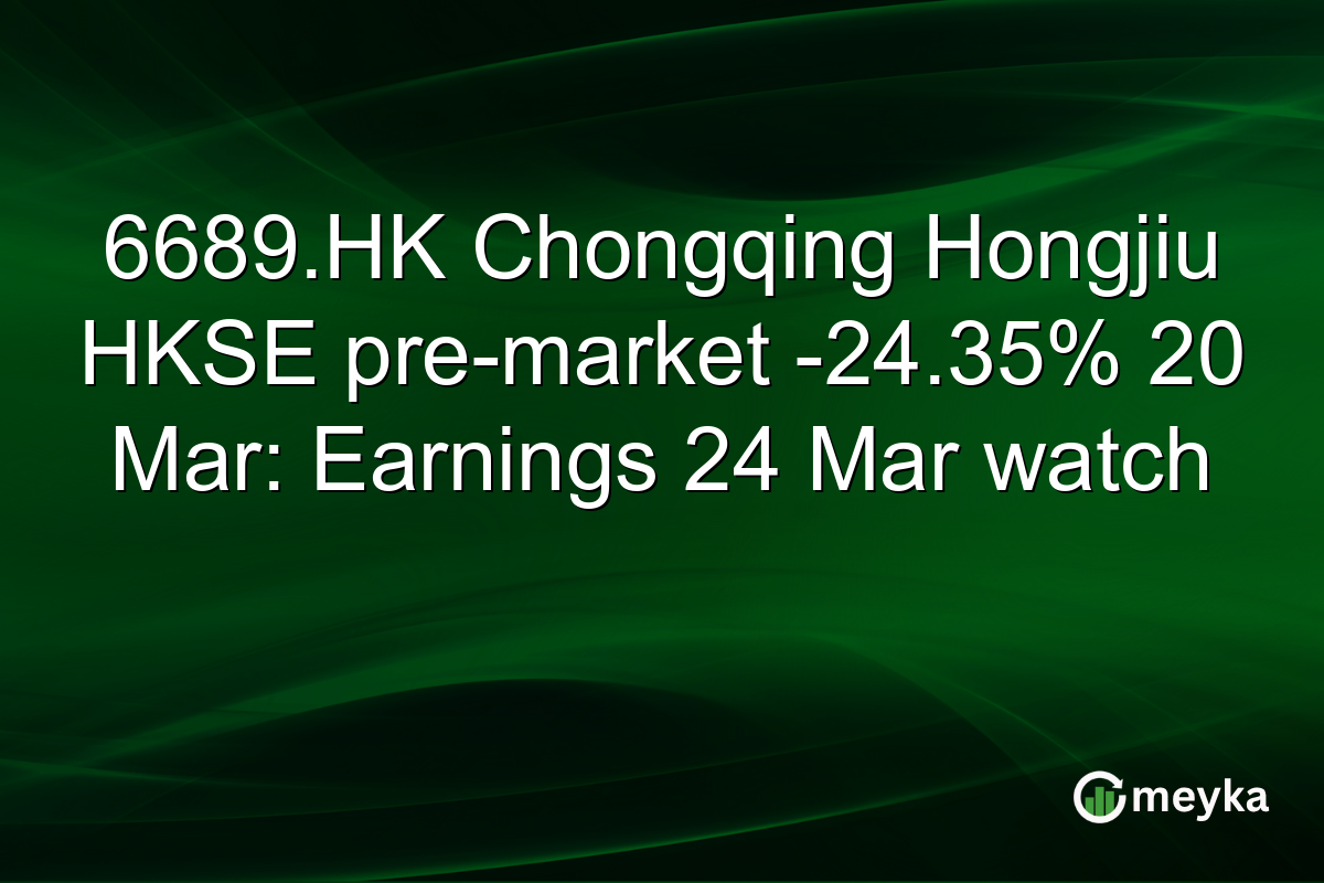 6689.HK Chongqing Hongjiu HKSE pre-market -24.35% 20 Mar: Earnings 24 Mar watch