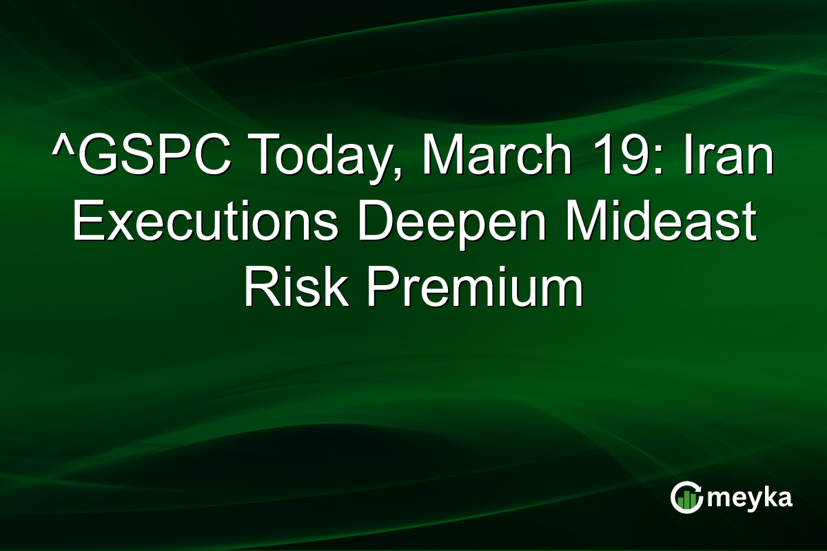 ^GSPC Today, March 19: Iran Executions Deepen Mideast Risk Premium