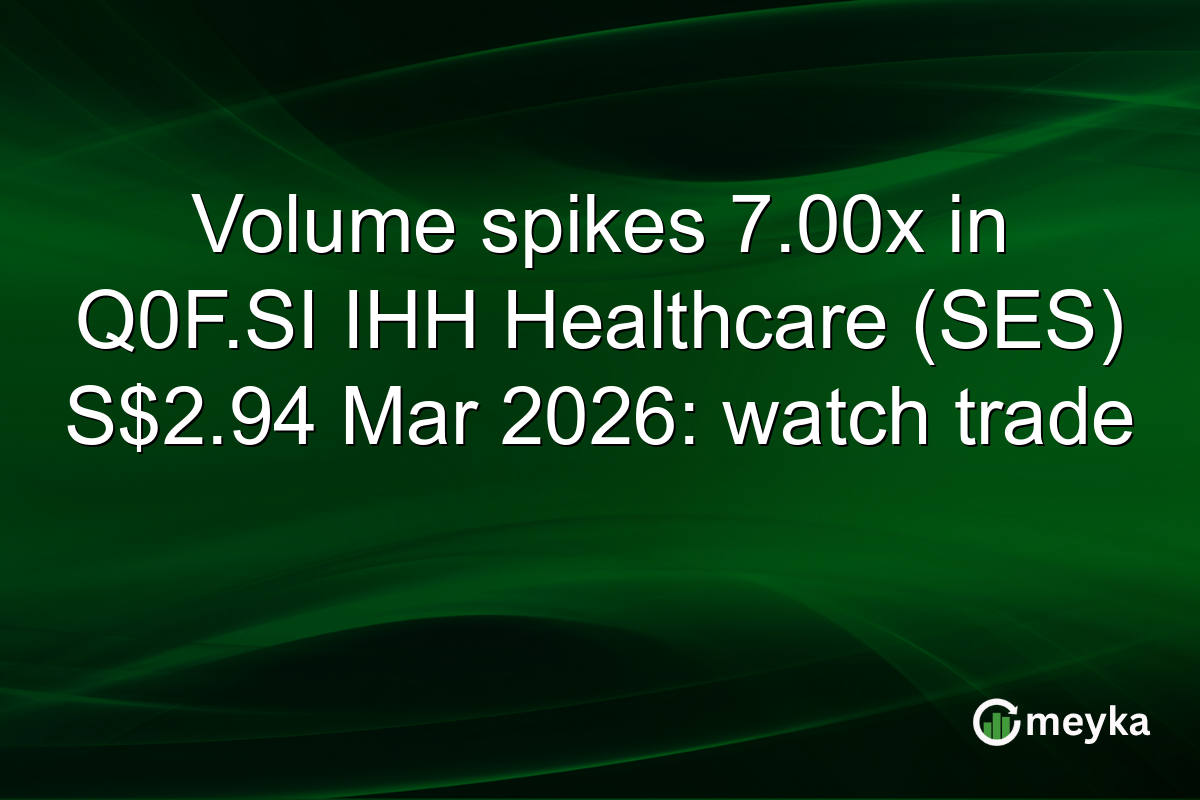 Volume spikes 7.00x in Q0F.SI IHH Healthcare (SES) S$2.94 Mar 2026: watch trade