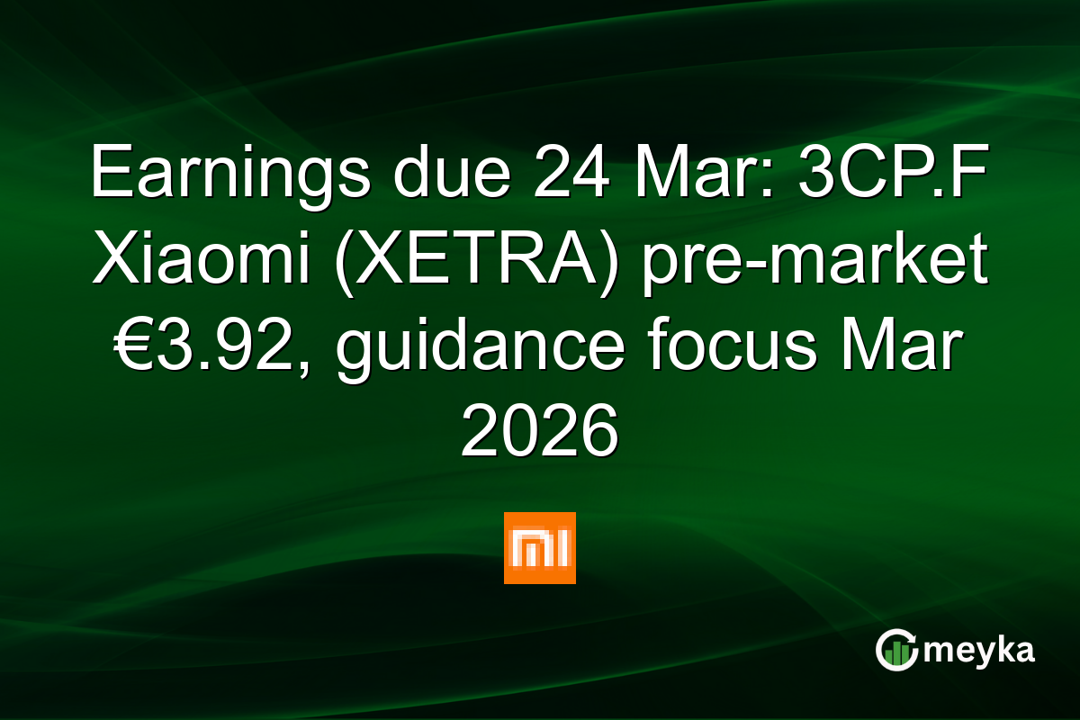 Earnings due 24 Mar: 3CP.F Xiaomi (XETRA) pre-market €3.92, guidance focus Mar 2026