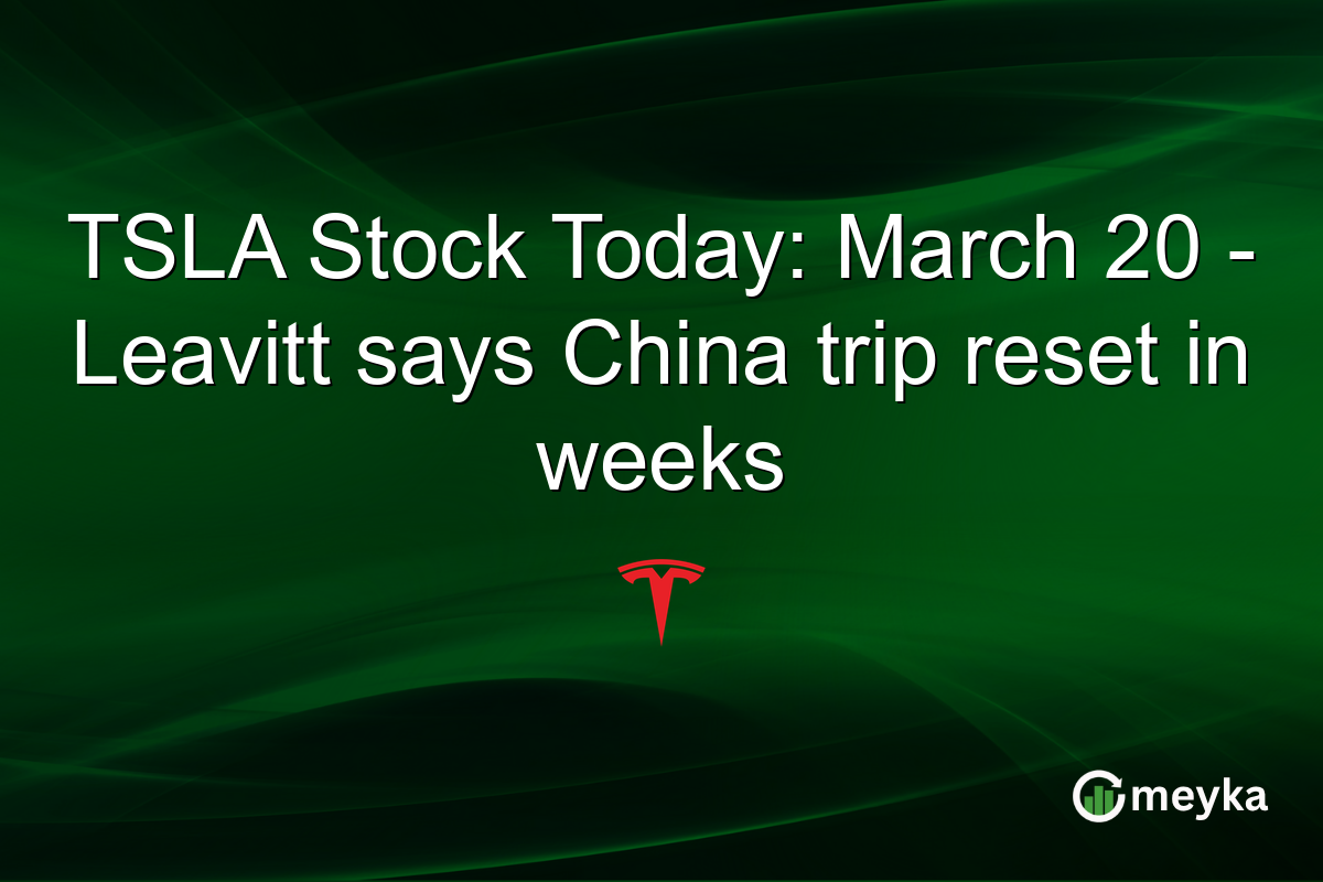 TSLA Stock Today: March 20 – Leavitt says China trip reset in weeks