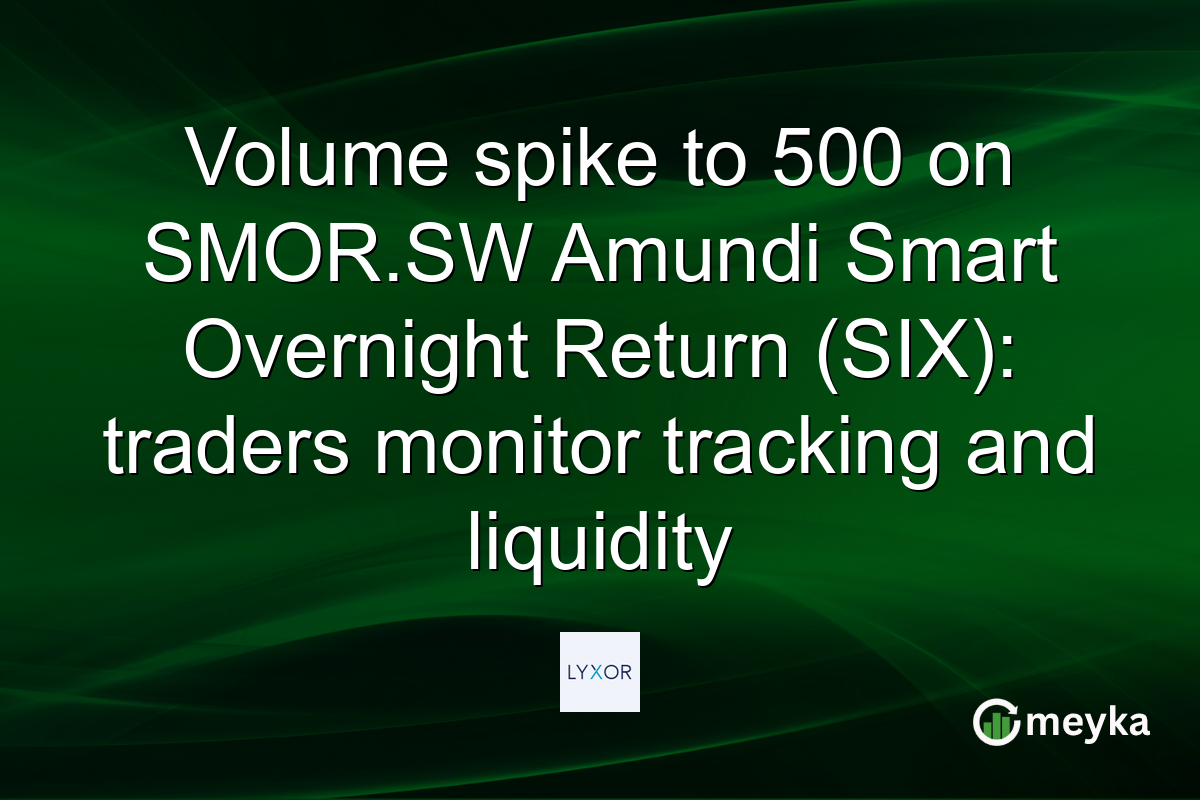 Volume spike to 500 on SMOR.SW Amundi Smart Overnight Return (SIX): traders monitor tracking and liquidity