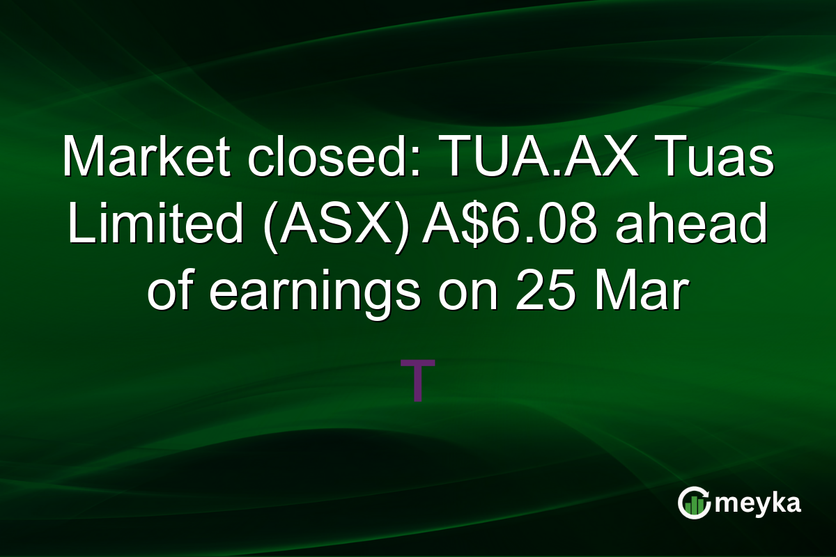 Market closed: TUA.AX Tuas Limited (ASX) A$6.08 ahead of earnings on 25 Mar