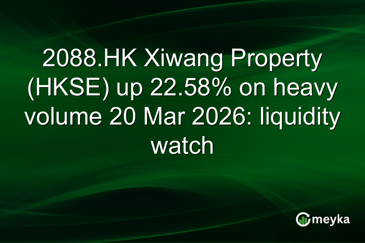 2088.HK Xiwang Property (HKSE) up 22.58% on heavy volume 20 Mar 2026: liquidity watch