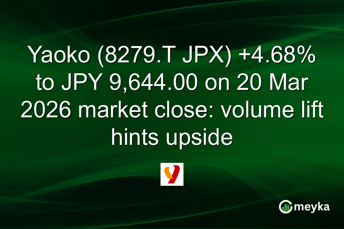 Yaoko (8279.T JPX) +4.68% to JPY 9,644.00 on 20 Mar 2026 market close: volume lift hints upside