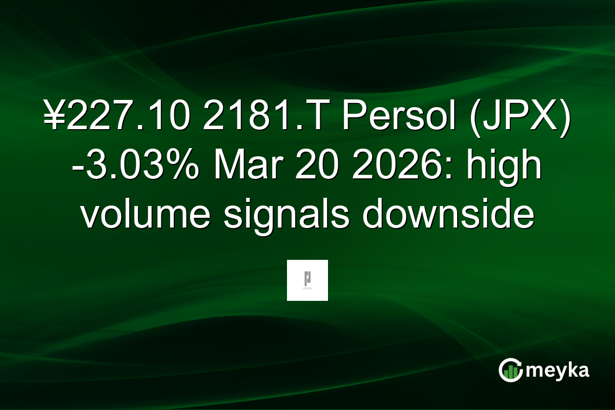 ¥227.10 2181.T Persol (JPX) -3.03% Mar 20 2026: high volume signals downside