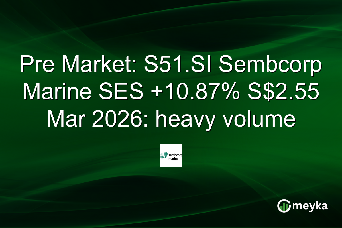 Pre Market: S51.SI Sembcorp Marine SES +10.87% S$2.55 Mar 2026: heavy volume