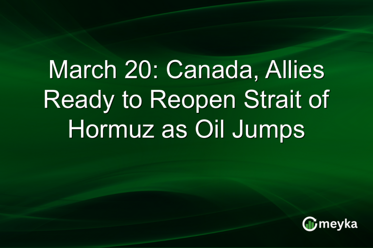 March 20: Canada, Allies Ready to Reopen Strait of Hormuz as Oil Jumps