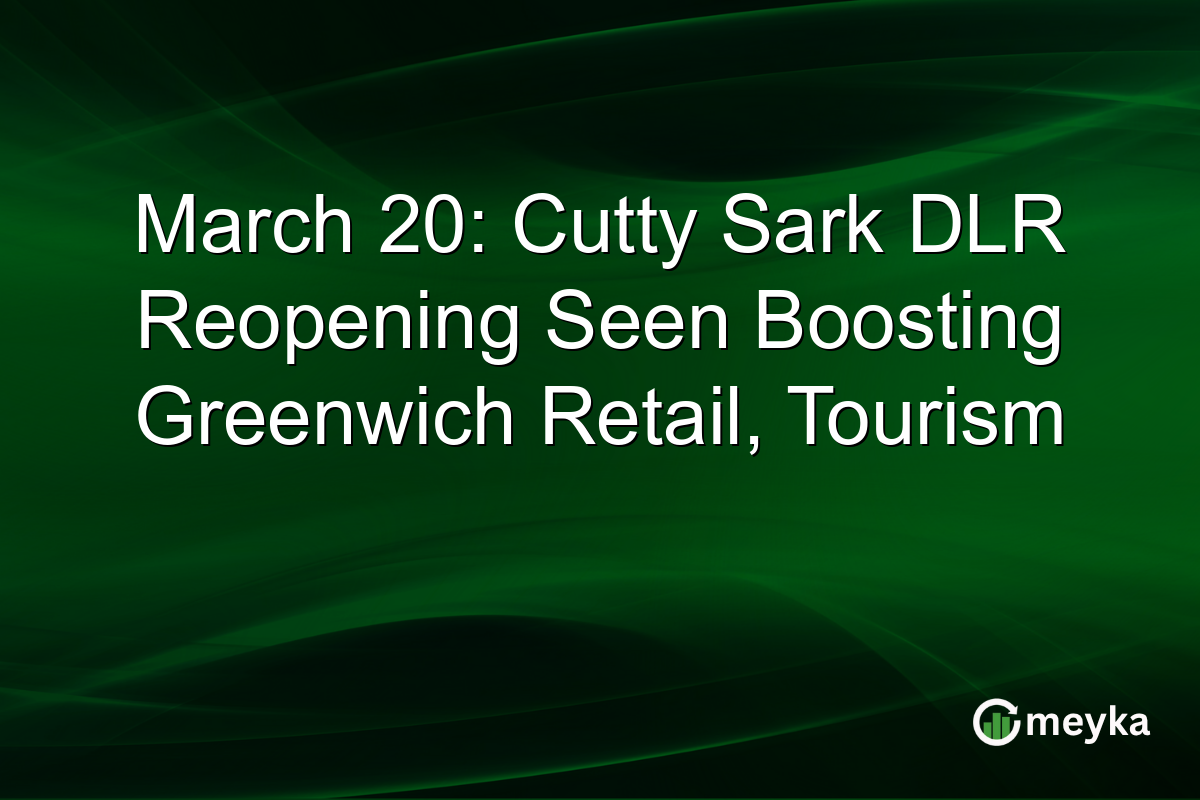 March 20: Cutty Sark DLR Reopening Seen Boosting Greenwich Retail, Tourism