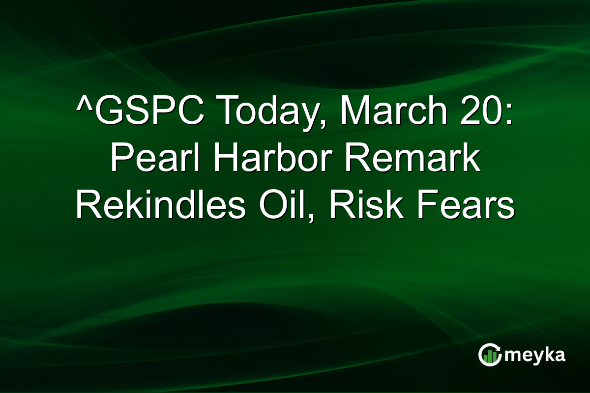 ^GSPC Today, March 20: Pearl Harbor Remark Rekindles Oil, Risk Fears