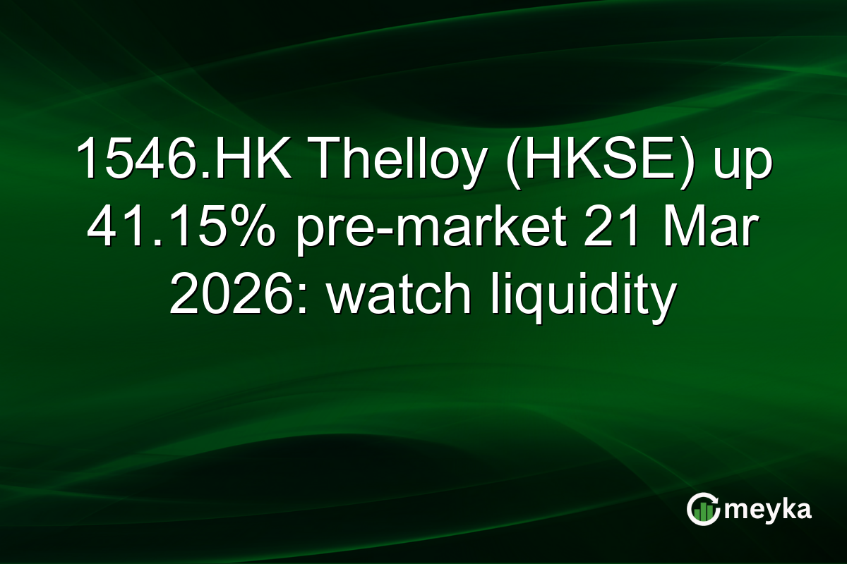 1546.HK Thelloy (HKSE) up 41.15% pre-market 21 Mar 2026: watch liquidity