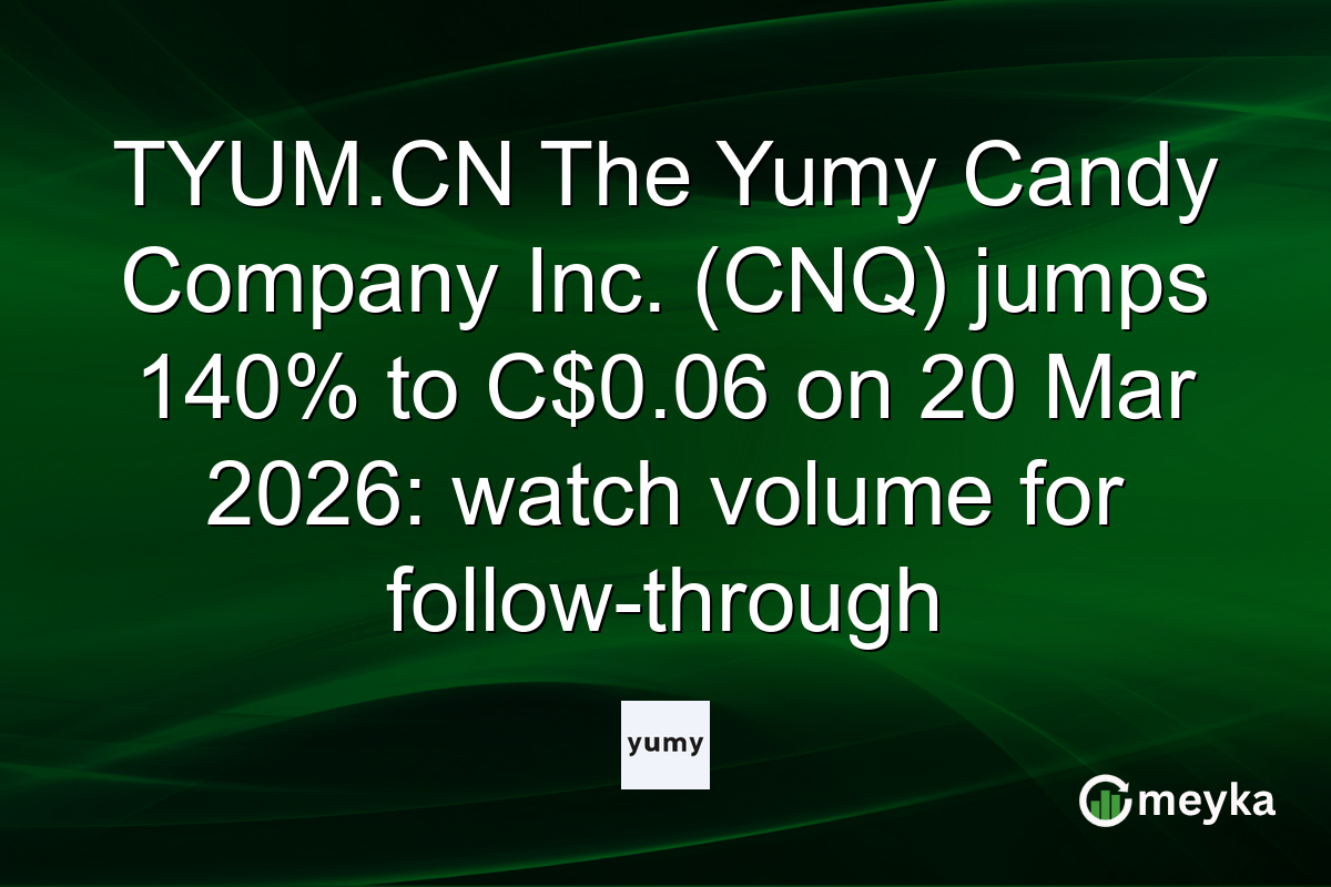 TYUM.CN The Yumy Candy Company Inc. (CNQ) jumps 140% to C$0.06 on 20 Mar 2026: watch volume for follow-through
