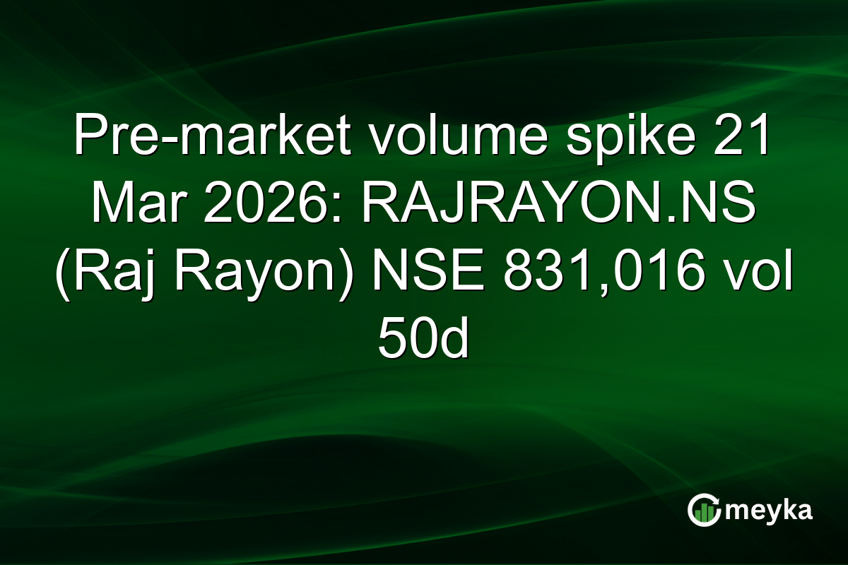 Pre-market volume spike 21 Mar 2026: RAJRAYON.NS (Raj Rayon) NSE 831,016 vol 50d