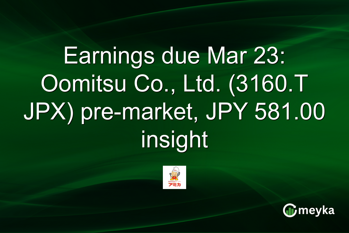 Earnings due Mar 23: Oomitsu Co., Ltd. (3160.T JPX) pre-market, JPY 581.00 insight