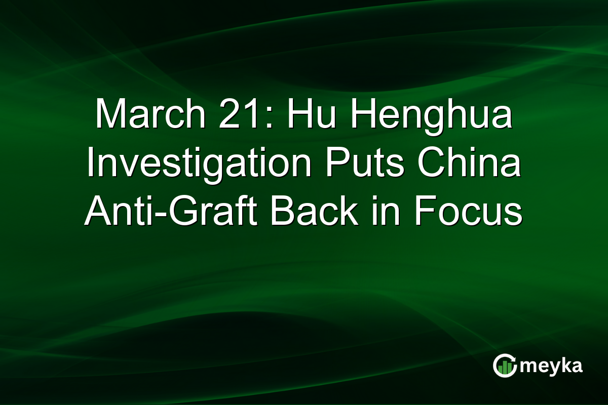 March 21: Hu Henghua Investigation Puts China Anti-Graft Back in Focus
