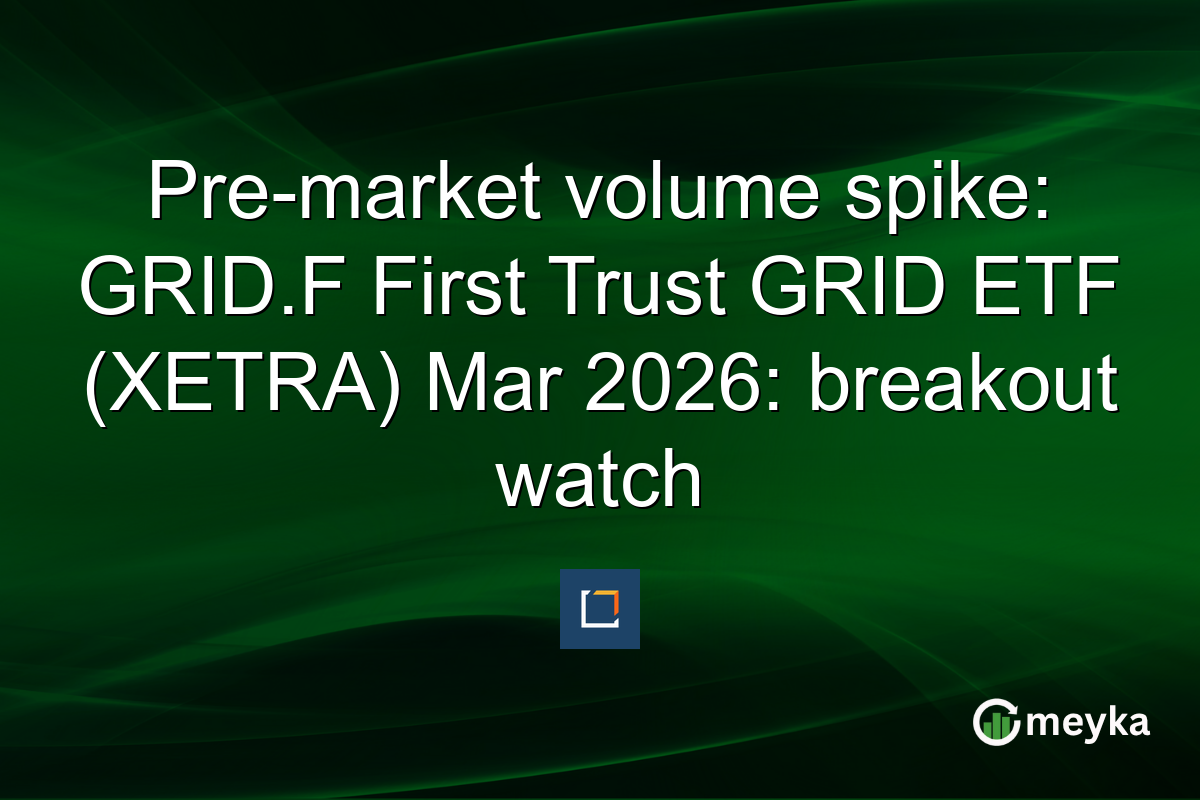 Pre-market volume spike: GRID.F First Trust GRID ETF (XETRA) Mar 2026: breakout watch