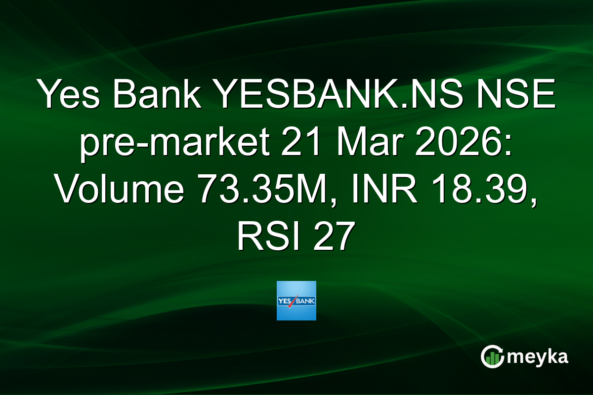 Yes Bank YESBANK.NS NSE pre-market 21 Mar 2026: Volume 73.35M, INR 18.39, RSI 27