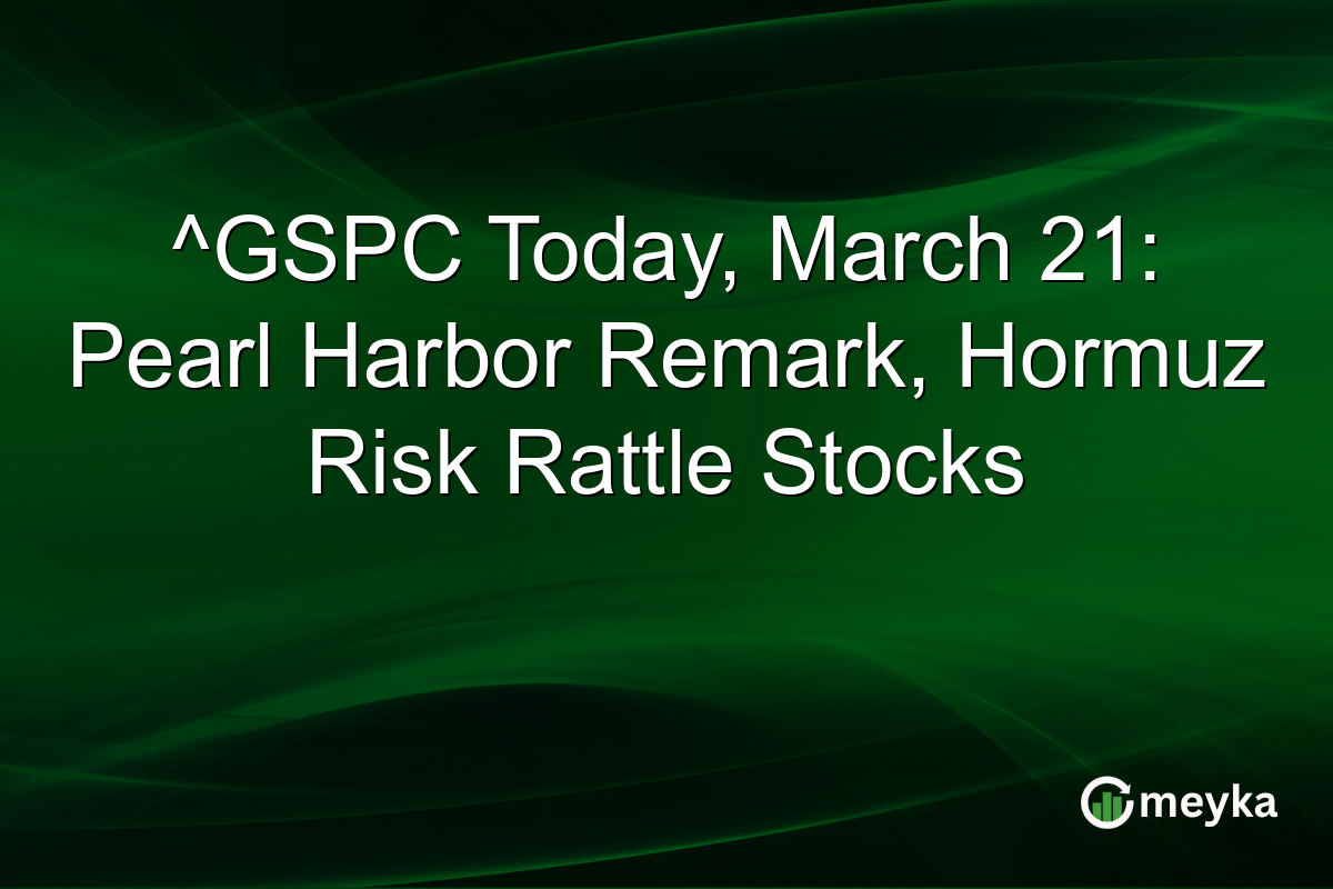 ^GSPC Today, March 21: Pearl Harbor Remark, Hormuz Risk Rattle Stocks
