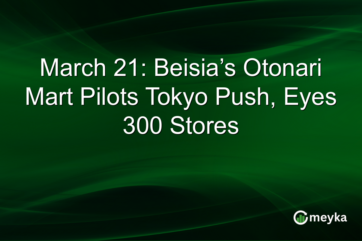 March 21: Beisia’s Otonari Mart Pilots Tokyo Push, Eyes 300 Stores