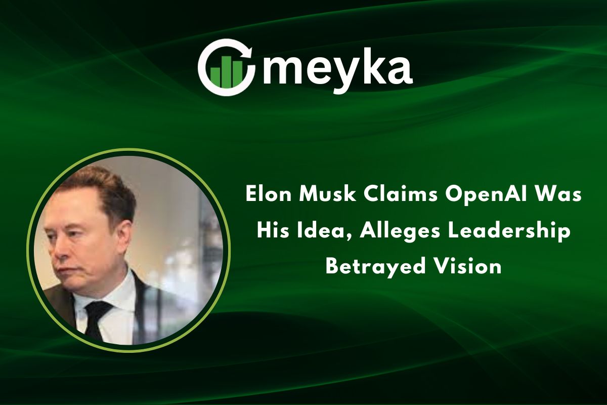 Elon Musk Claims OpenAI Was His Idea, Alleges Leadership Betrayed Vision