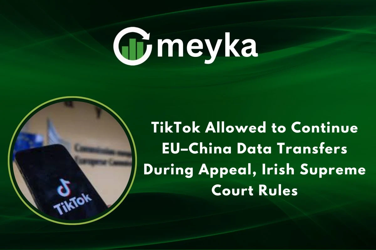 TikTok Allowed to Continue EU–China Data Transfers During Appeal, Irish Supreme Court Rules 