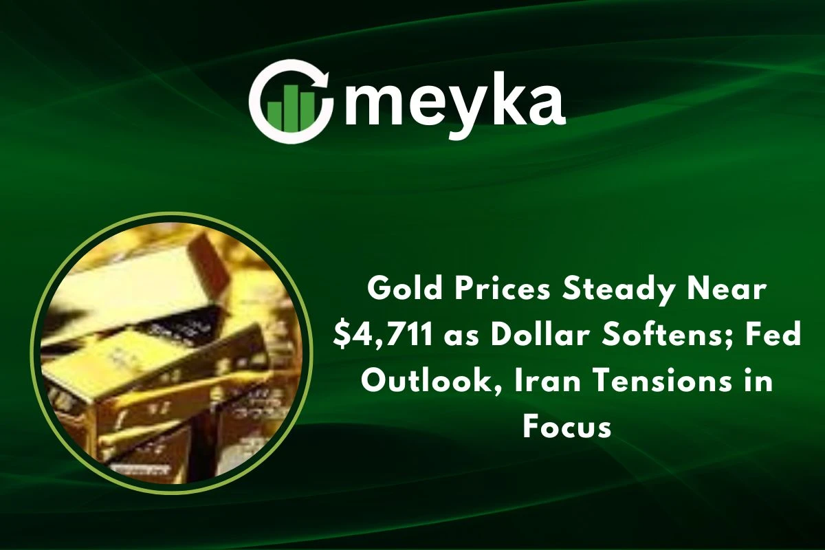 Gold Prices Steady Near $4,711 as Dollar Softens; Fed Outlook, Iran Tensions in Focus