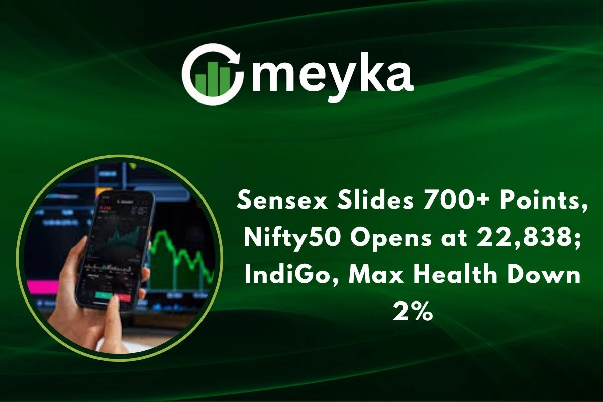 Sensex Slides 700+ Points, Nifty50 Opens at 22,838; IndiGo, Max Health Down 2%