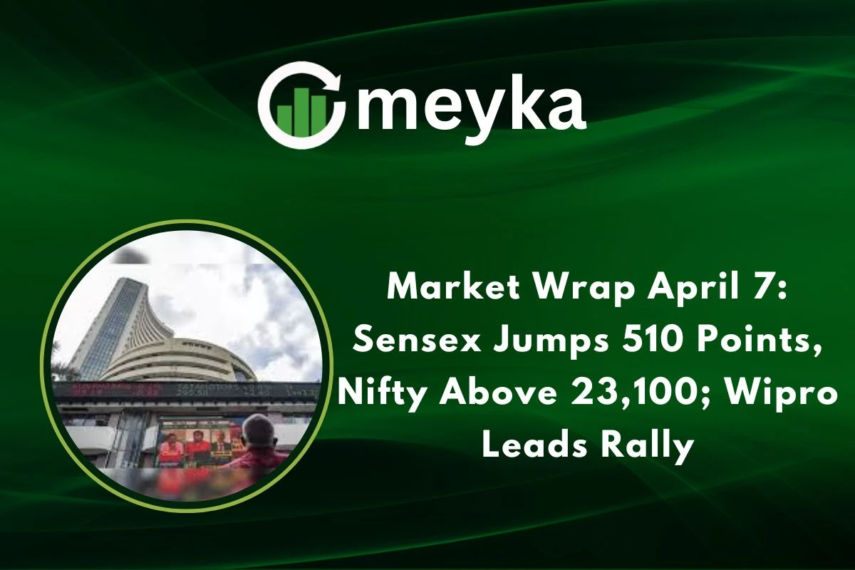 Market Wrap April 7: Sensex Jumps 510 Points, Nifty Above 23,100; Wipro Leads Rally