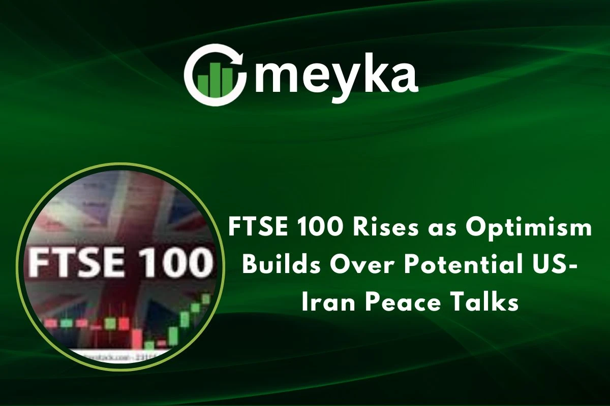 FTSE 100 Rises as Optimism Builds Over Potential US-Iran Peace Talks