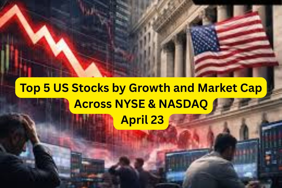Top 5 US Stocks by Growth and Market Cap Across NYSE & NASDAQ April 23
