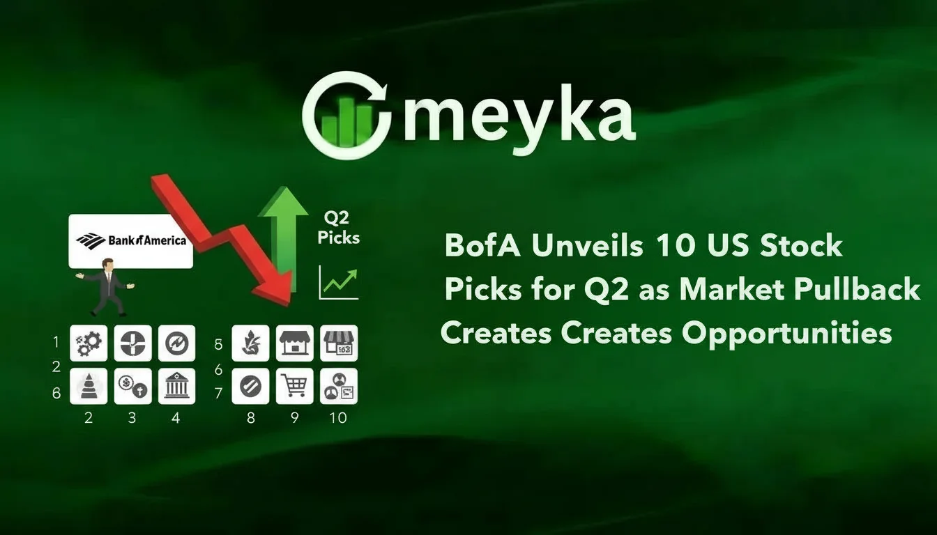 BofA Unveils 10 US Stock Picks for Q2 as Market Pullback Creates Opportunities