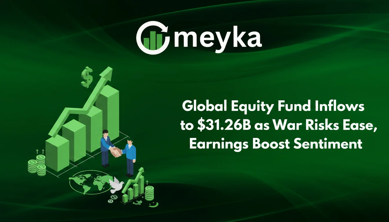 Global Equity Fund Inflows Jump to $31.26B as War Risks Ease, Earnings Boost Sentiment