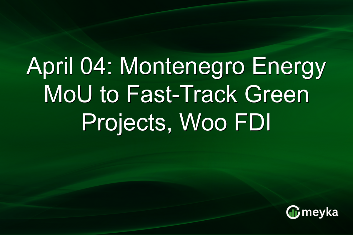 April 04: Montenegro Energy MoU to Fast-Track Green Projects, Woo FDI